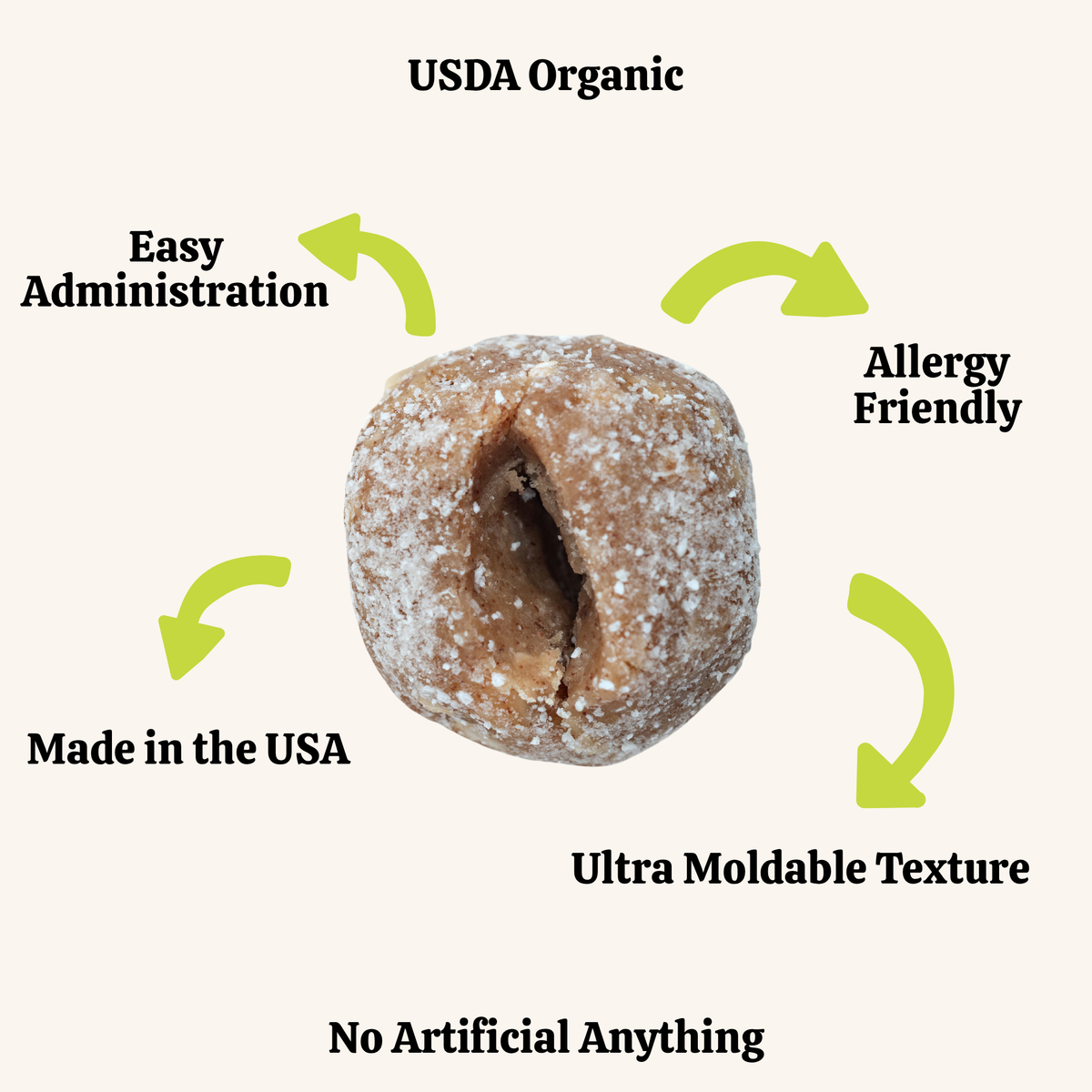 Dog treat with USDA Organic, easy administration, allergy-friendly, made in the USA, ultra moldable texture, and no artificial anything labels.